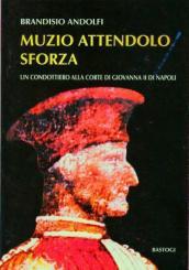Muzio Attendolo Sforza. Un condottiero alla corte di Giovanna II di Napoli