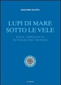 Lupi di mare sotto le vele. Dall'Adriatico sui mari del mondo