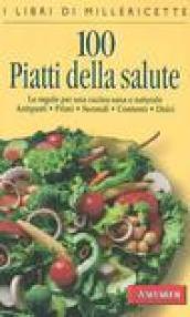 Cento piatti della salute. Le regole per una cucina sana e naturale. Antipasti, primi, secondi, contorni, dolci