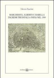 Margherita, Alberto e Isabella. Ingressi trionfali a Pavia nel 1599