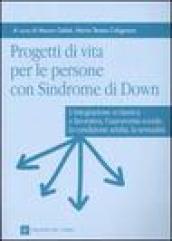 Progetti di vita per le persone con sindrome di Down. L'integrazione scolastica e lavorativa, l'autonomia sociale, la condizione adulta, la sessualità