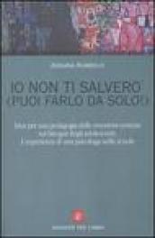 Io non ti salverò (puoi farlo da solo!). Idee per una pedagogia delle emozioni centrata sui bisogni degli adolescenti. L'esperienza di una psicologa nelle scuole