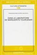 Dans le laboratoire de Marguerite Yourcenar