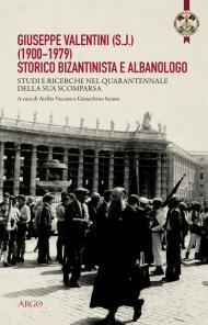 Giuseppe Valentini (s.j.) (1900-1979) storico bizantinista e albanologo. Studi e ricerche nel quarantennale della sua scomparsa