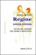 Regine senza corona. Sei figure anonime fra amore e ribellione