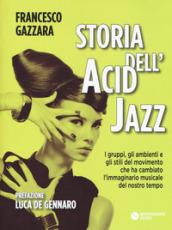 Storia dell'acid jazz. I gruppi, gli ambienti e gli stili del movimento che ha cambiato l'immaginario musicale del nostro tempo