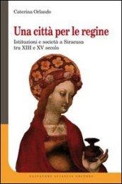 Una città per le regine. Istituzioni e società a Siracusa tra XIII e XV secolo