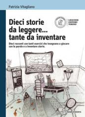 Dieci storie da leggere... tante da inventare. Dieci racconti con tanti esercizi che insegnano a giocare con le parole. Con espansione online