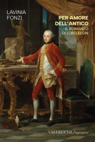 Per amore dell'antico. Il romanzo di Lord Elgin. Ediz. integrale