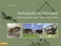 Archaische Holzbauten. Pfostenspeicher und-scheunen in Tirol