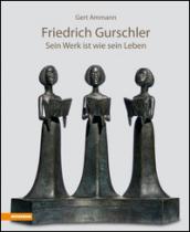 Friedrich Gurschler. Sein Werk ist wie sein Leben