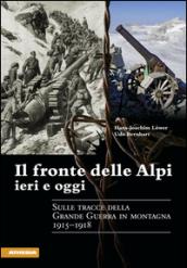 Il fronte delle Alpi ieri e oggi. Sulle tracce della grande guerra in montagna 1915-1918