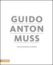 Guido Anton Muss. Uno sguardo altrove. Ediz. italiana, inglese, francese e tedesca