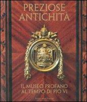 Preziose antichità. Il museo profano al tempo di Pio VI. Ediz. illustrata