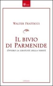 Bivio di Parmenide. Ovvero la gratuità della verità (Il)