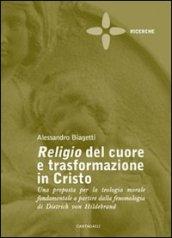 Religio del cuore e trasformazione in Cristo. Una proposta per la teologia morale fondamentale a partire dalla fenomenologia di Dietrich von Hildebrand