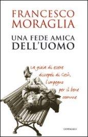 Una Fede amica dell'uomo. La gioia di essere discepoli di Gesù, l'impegno per il bene comune