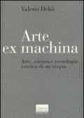 Arte ex machina. Arte, scienza e tecnologia: estetica di un'utopia