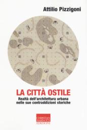 La città ostile. La realtà dell'architettura urbana nelle sue contraddizioni storiche