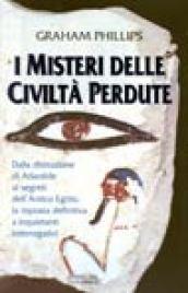 I misteri delle civiltà perdute. Dalla distruzione di Atlantide ai segreti dell'antico Egitto, la risposta definitiva a inquietanti interrogativi