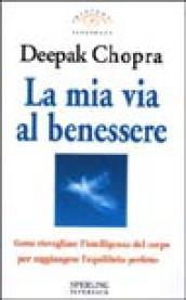 La mia via al benessere. Come risvegliare l'intelligenza del corpo per raggiungere l'equilibrio perfetto