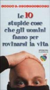 Le dieci stupide cose che gli uomini fanno per rovinarsi la vita