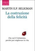 La costruzione della felicità. Che cos'è l'ottimismo, perché può migliorare la vita