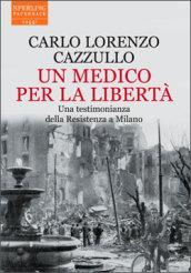 Un medico per la libertà. Una testimonianza della Resistenza a Milano