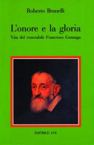 L' onore e la gloria. Vita del venerabile Francesco Gonzaga