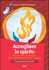 Accogliere lo Spirito. Riscoprire il sacramento della Confermazione con i ragazzi. Per genitori ed educatori