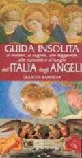 Guida insolita ai misteri, ai segreti, alle leggende, alle curiosità e ai luoghi dell'Italia degli angeli