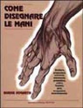 Come disegnare le mani. Struttura, proporzioni, anatomia, movimento, prospettiva, artifici, funzioni, gesti, occupazioni, invecchiamento.