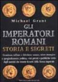 Gli imperatori romani. Storia e segreti. Grandezza militare e debolezze umane, vizi privati e pubbliche virtù degli uomini che ressero le sorti della Roma imperiale