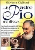 ... E Padre Pio mi disse... La vita e il messaggio del frate di Pietrelcina attraverso la toccante testimonianza di uno degli uomini a lui più vicini