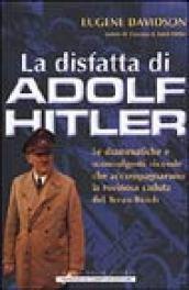 La disfatta di Adolf Hitler. Le drammatiche e sconvolgenti vicende che accompagnarono la rovinosa caduta del Terzo Reich