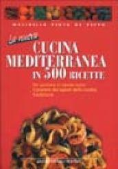 La nuova cucina mediterranea in 500 ricette. Per portare in tavola tutto il piacere dei sapori della nostra tradizione