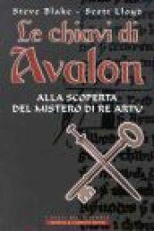 Le chiavi di Avalon. Alla scoperta del mistero di re Artù