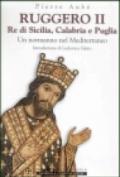 Ruggero II. Re di Sicilia, Calabria e Puglia. Un normanno nel Mediterraneo