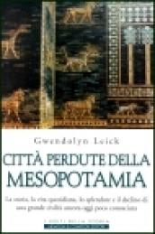 Città perdute della Mesopotamia. La storia, la vita quotidiana, lo splendore e il declino di una grande civiltà ancora oggi poco conosciuta