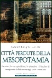 Città perdute della Mesopotamia. La storia, la vita quotidiana, lo splendore e il declino di una grande civiltà ancora oggi poco conosciuta