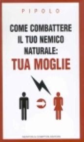 Come combattere la tua nemica naturale: tua moglie