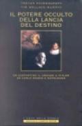 Il potere occulto della lancia del destino. Da Costantino il Grande a Hitler, da Carlo Magno a Napoleone