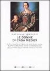 Le donne di casa Medici. Da Contessina de' Bardi ad Anna Maria Luisa, Elettrice Palatina, tutte le protagoniste della storia della grande famiglia italiana