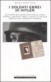 I soldati ebrei di Hitler. La storia mai raccontata delle leggi razziali naziste e degli uomini di origine ebraica dell'esercito tedesco