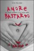 Amore bastardo. Un cuore ardente in un corpo ostile