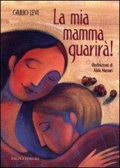 Mia mamma guarirà. Ediz. illustrata (La)