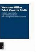 Welcome Office Friuli Venezia Giulia. Modelli organizzativi e processi condivisi per l'accoglienza internazionale