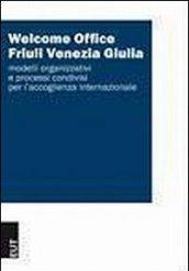 Welcome Office Friuli Venezia Giulia. Modelli organizzativi e processi condivisi per l'accoglienza internazionale