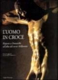 L'uomo in croce. Risposte a Donatello all'alba del terzo millennio. Artisti contemporanei davanti al Cristo di Bosco ai Frati