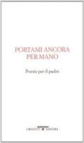 Portami ancora per mano. Poesie per il padre